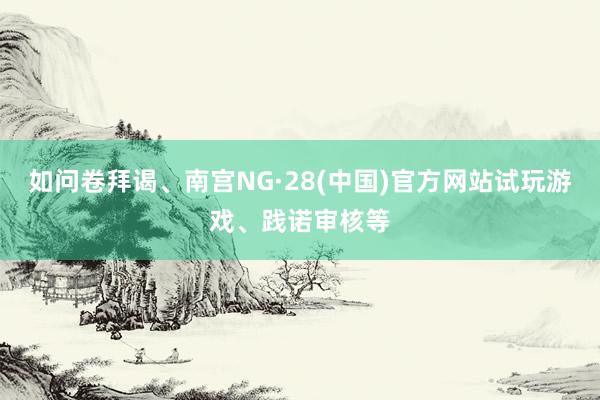 如问卷拜谒、南宫NG·28(中国)官方网站试玩游戏、践诺审核等