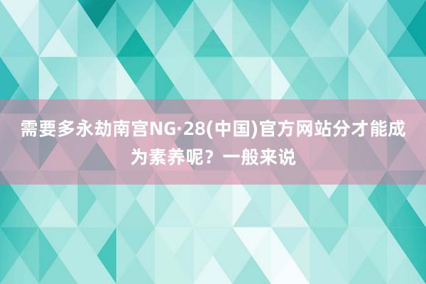 需要多永劫南宫NG·28(中国)官方网站分才能成为素养呢？一般来说